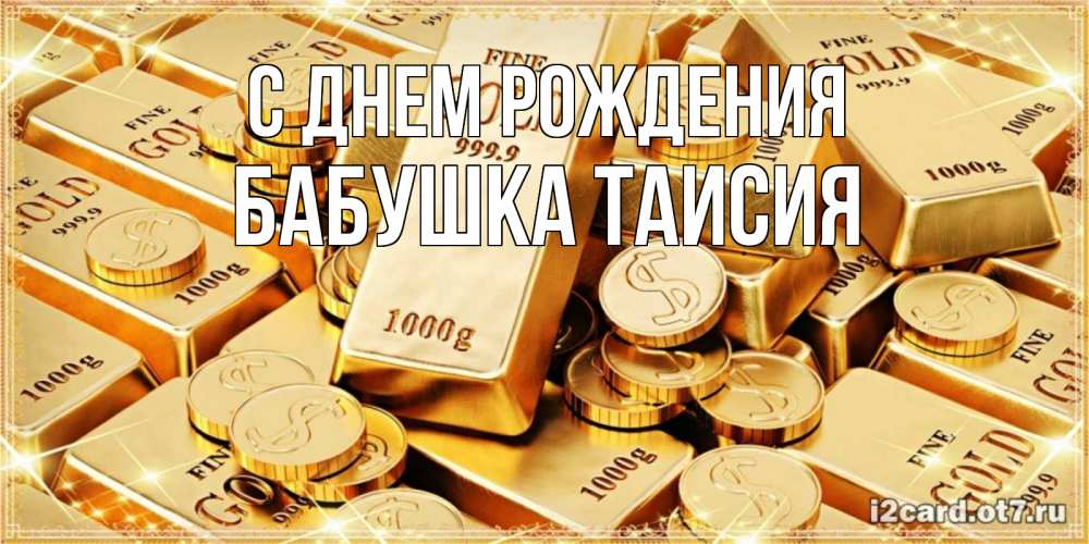 Открытка на каждый день с именем, Бабушка-Таисия С днем рождения золотые слитки и золотые монеты на открытке Прикольная открытка с пожеланием онлайн скачать бесплатно 