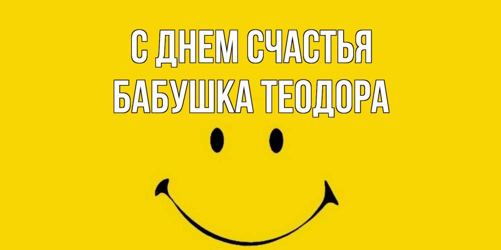 Открытка на каждый день с именем, Бабушка-Теодора С днем счастья радость и улыбка Прикольная открытка с пожеланием онлайн скачать бесплатно 