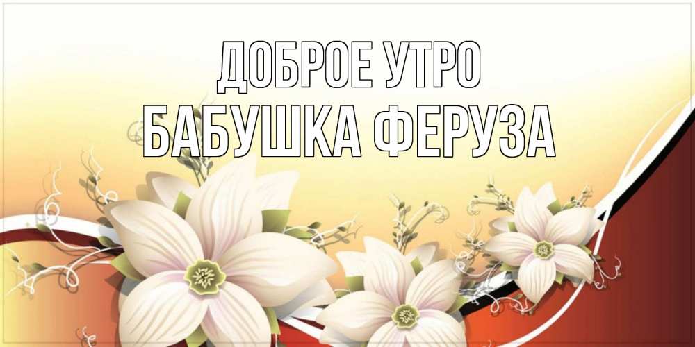 Открытка на каждый день с именем, Бабушка-Феруза Доброе утро пожелания доброго утра Прикольная открытка с пожеланием онлайн скачать бесплатно 