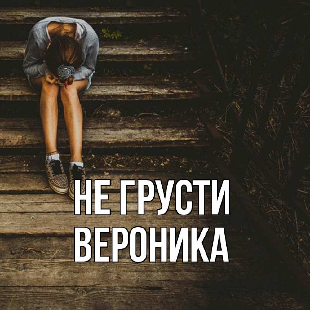 Открытка на каждый день с именем, Вероника Не грусти девушка сидит на деревянных ступеньках Прикольная открытка с пожеланием онлайн скачать бесплатно 