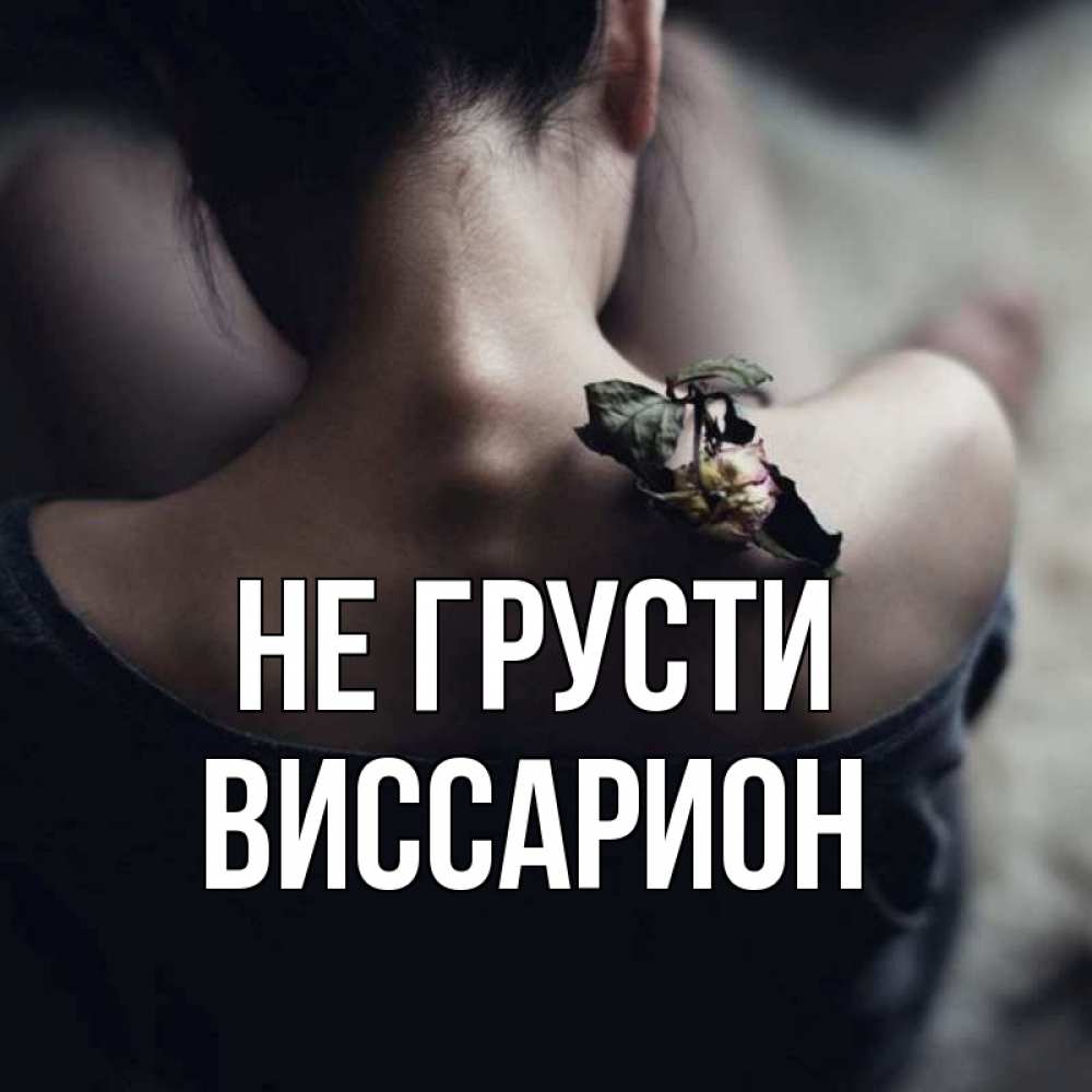 Открытка на каждый день с именем, Виссарион Не грусти девушка со спины Прикольная открытка с пожеланием онлайн скачать бесплатно 