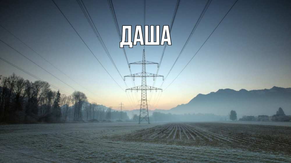 Открытка на каждый день с именем, Даша Главная поле ЛЭП Прикольная открытка с пожеланием онлайн скачать бесплатно 