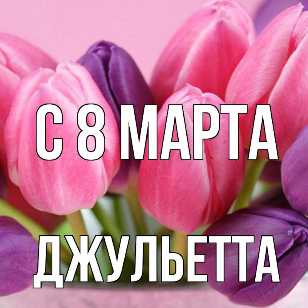 Открытка на каждый день с именем, Джульетта С 8 МАРТА маме 1 Прикольная открытка с пожеланием онлайн скачать бесплатно 