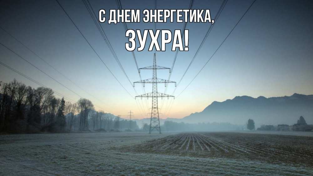 Открытка на каждый день с именем, Зухра С днем энергетика поле ЛЭП Прикольная открытка с пожеланием онлайн скачать бесплатно 