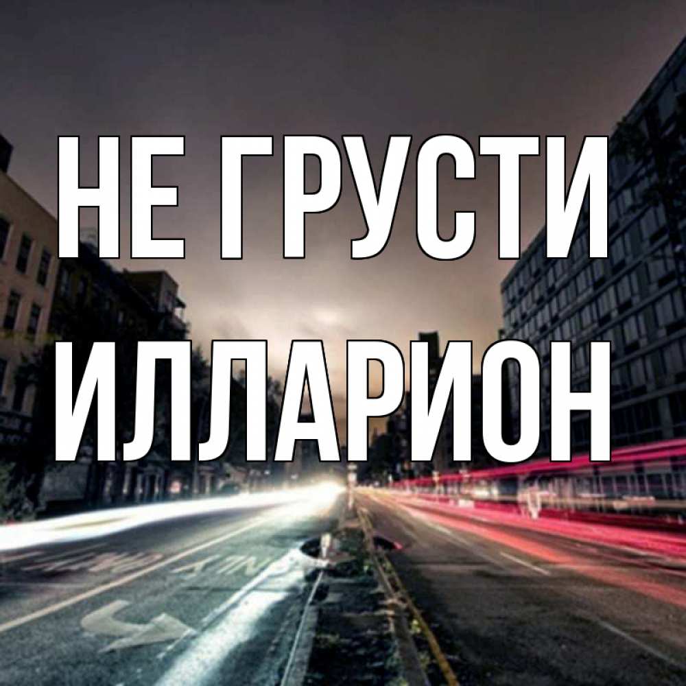 Открытка на каждый день с именем, Илларион Не грусти съемка ночью Прикольная открытка с пожеланием онлайн скачать бесплатно 