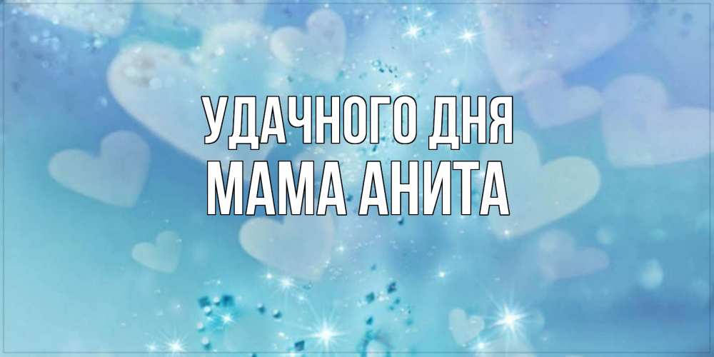 Открытка на каждый день с именем, Мама-Анита Удачного дня хорошего дня Прикольная открытка с пожеланием онлайн скачать бесплатно 