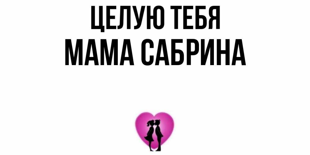 Открытка на каждый день с именем, Мама-Сабрина Целую тебя поцелуй Прикольная открытка с пожеланием онлайн скачать бесплатно 