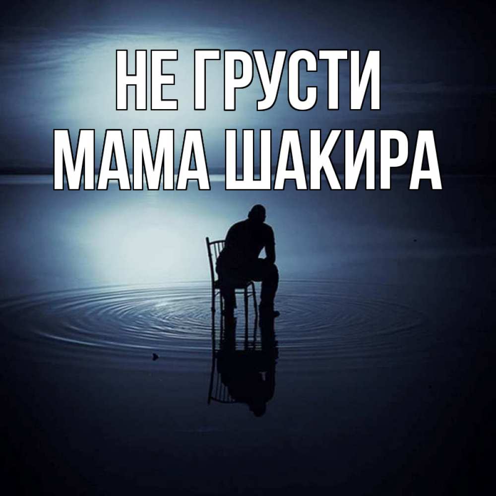 Открытка на каждый день с именем, Мама-Шакира Не грусти разводы на воде Прикольная открытка с пожеланием онлайн скачать бесплатно 