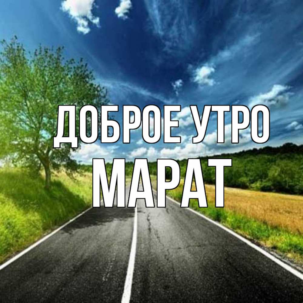 Открытка на каждый день с именем, Марат Доброе утро дорога и небо Прикольная открытка с пожеланием онлайн скачать бесплатно 