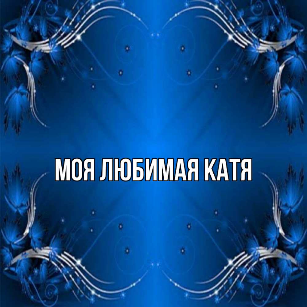 Открытка на каждый день с именем, Моя-любимая-Катя Главная красивая рамочка с узорами Прикольная открытка с пожеланием онлайн скачать бесплатно 
