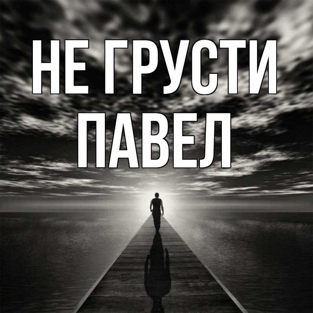 Открытка на каждый день с именем, Павел Не грусти человек Прикольная открытка с пожеланием онлайн скачать бесплатно 