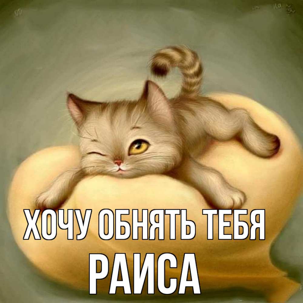 Открытка на каждый день с именем, Раиса Хочу обнять тебя кошечка Прикольная открытка с пожеланием онлайн скачать бесплатно 