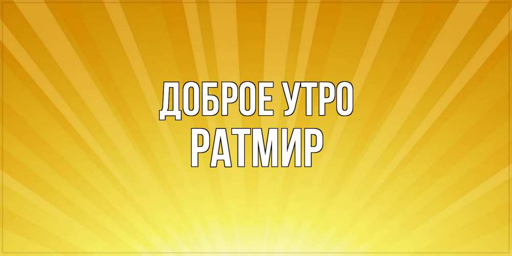Открытка на каждый день с именем, Ратмир Доброе утро пожелания доброго утра Прикольная открытка с пожеланием онлайн скачать бесплатно 