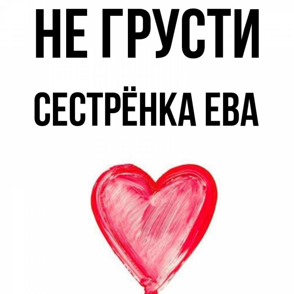 Открытка на каждый день с именем, Сестрёнка-Ева Не грусти сердечко Прикольная открытка с пожеланием онлайн скачать бесплатно 