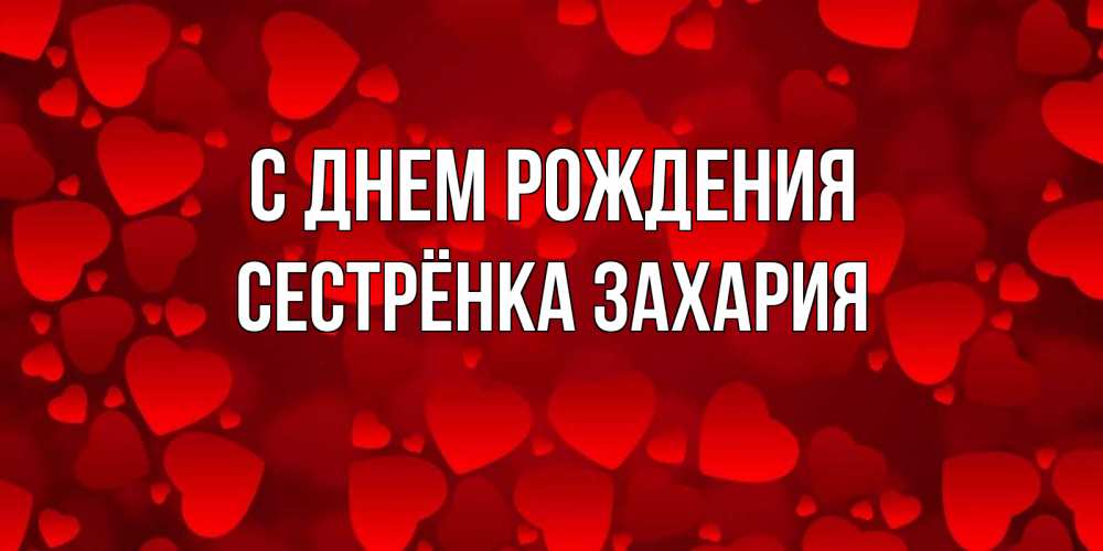 Открытка на каждый день с именем, Сестрёнка-Захария С днем рождения прекрасные сердечки на открытке с красным фоном Прикольная открытка с пожеланием онлайн скачать бесплатно 