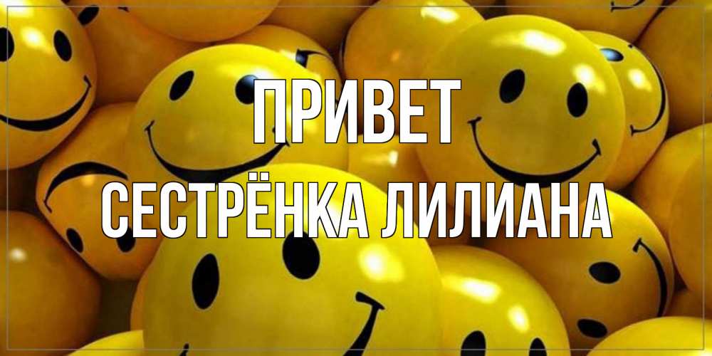 Открытка на каждый день с именем, Сестрёнка-Лилиана Привет смайл Прикольная открытка с пожеланием онлайн скачать бесплатно 