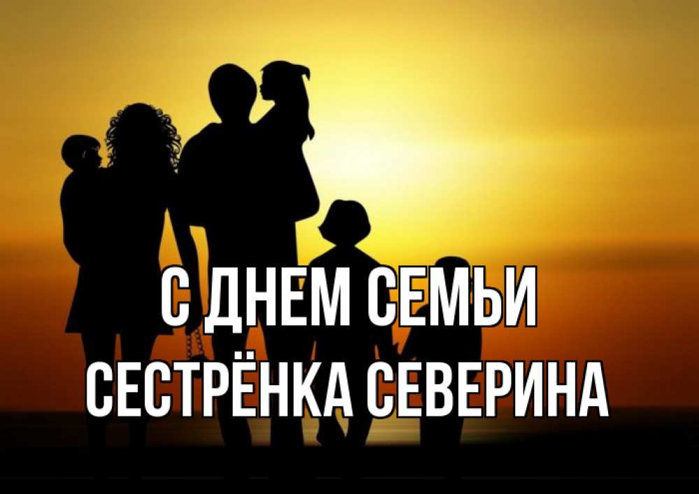 Открытка на каждый день с именем, Сестрёнка-Северина С днем семьи Семья, закат, мама, папа, дети Прикольная открытка с пожеланием онлайн скачать бесплатно 