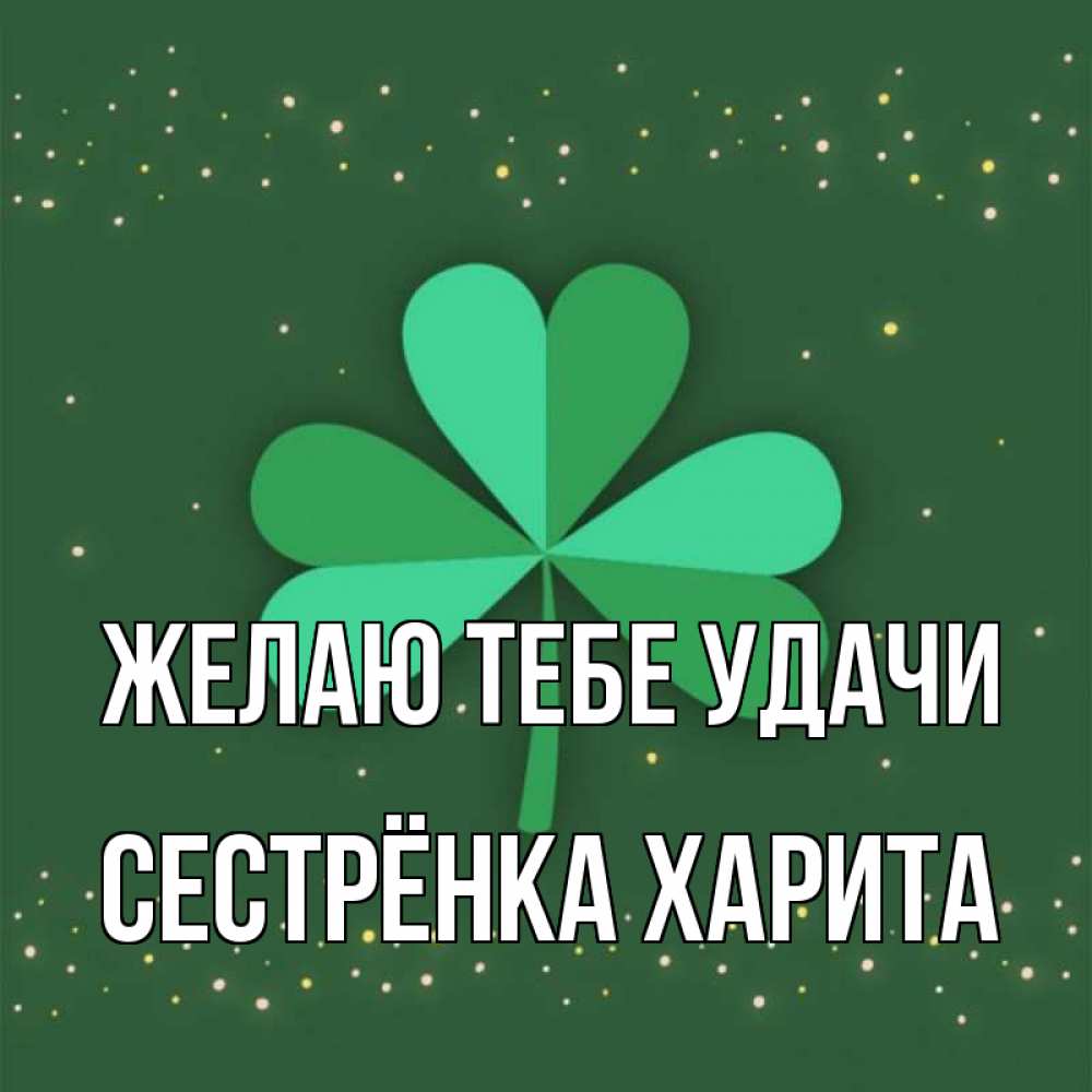 Открытка на каждый день с именем, Сестрёнка-Харита Желаю тебе удачи лист клевера Прикольная открытка с пожеланием онлайн скачать бесплатно 