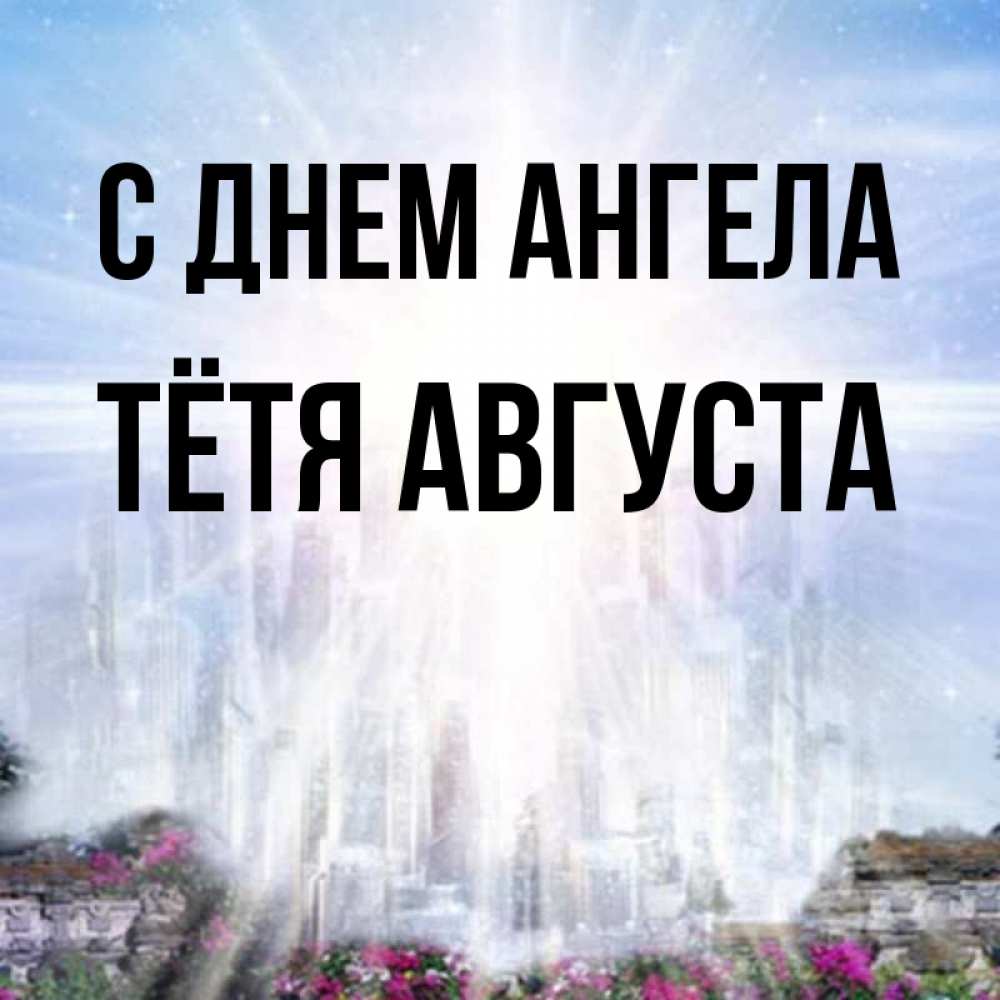 Открытка на каждый день с именем, Тётя-Августа С днем ангела небесный свет Прикольная открытка с пожеланием онлайн скачать бесплатно 