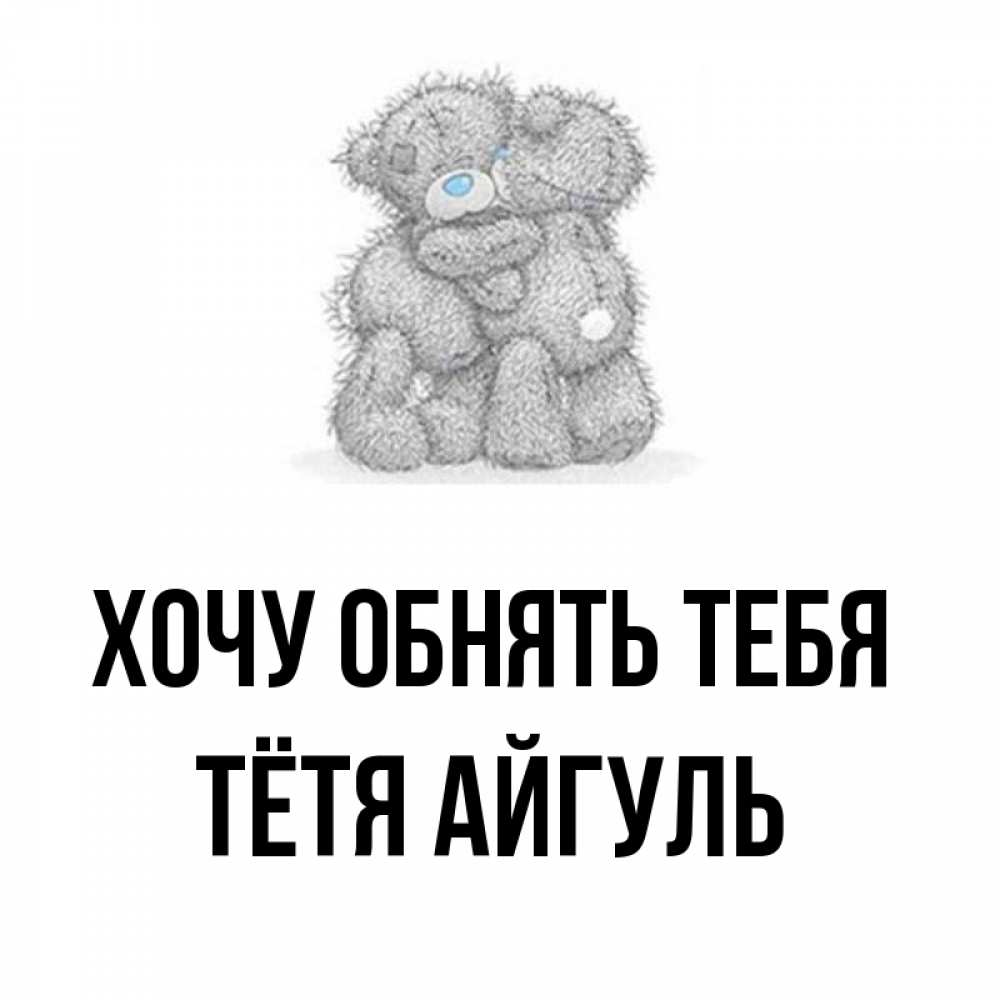 Открытка на каждый день с именем, Тётя-Айгуль Хочу обнять тебя два теддика Прикольная открытка с пожеланием онлайн скачать бесплатно 