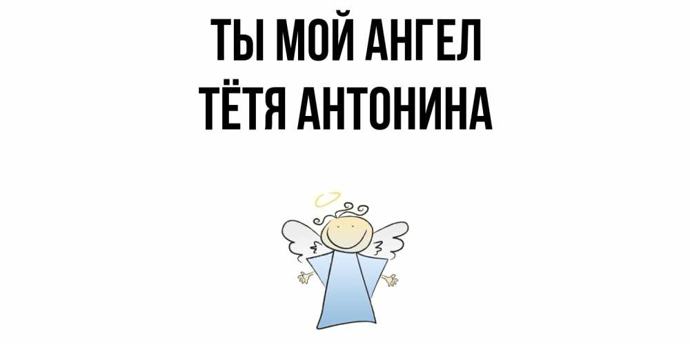 Открытка на каждый день с именем, Тётя-Антонина Ты мой ангел ангел Прикольная открытка с пожеланием онлайн скачать бесплатно 