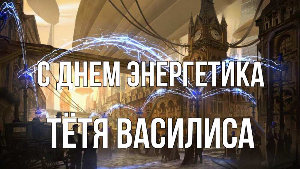 Открытка на каждый день с именем, Тётя-Василиса С днем энергетика лондон Прикольная открытка с пожеланием онлайн скачать бесплатно 