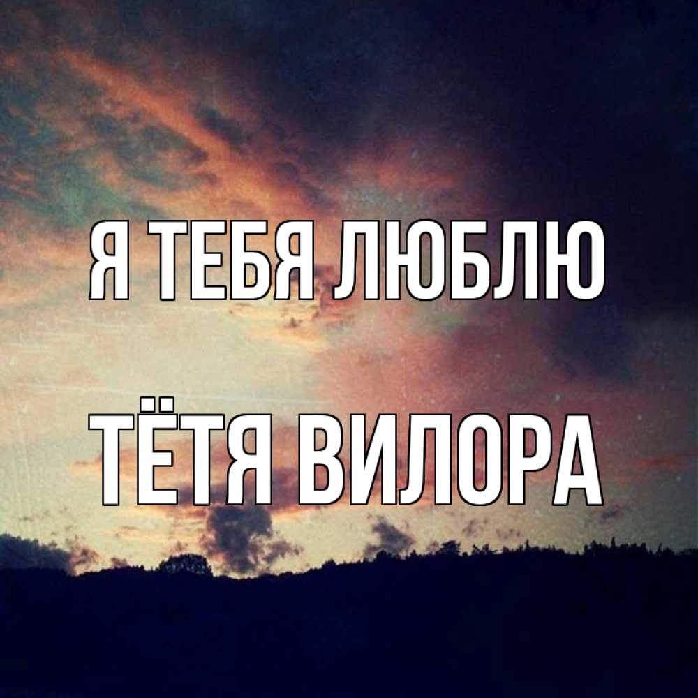 Открытка на каждый день с именем, Тётя-Вилора Я тебя люблю закат Прикольная открытка с пожеланием онлайн скачать бесплатно 