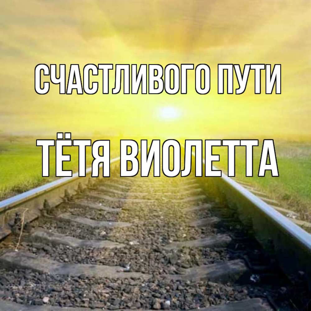 Открытка на каждый день с именем, Тётя-Виолетта Счастливого пути красивая железная дорога Прикольная открытка с пожеланием онлайн скачать бесплатно 
