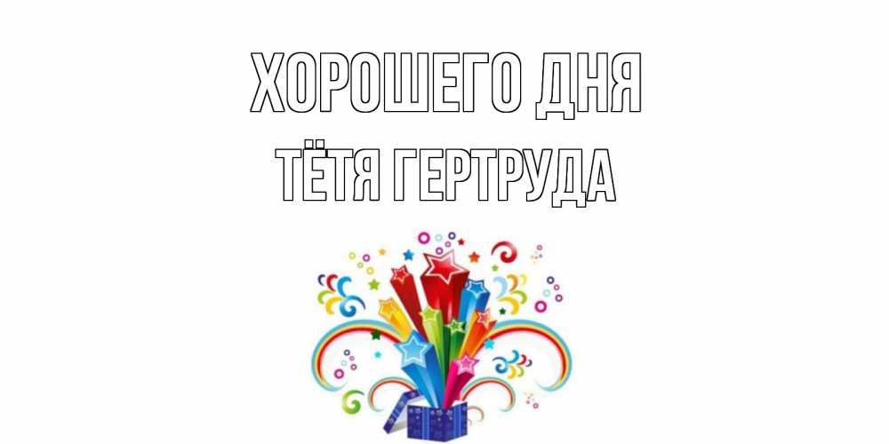 Открытка на каждый день с именем, Тётя-Гертруда Хорошего дня праздник Прикольная открытка с пожеланием онлайн скачать бесплатно 