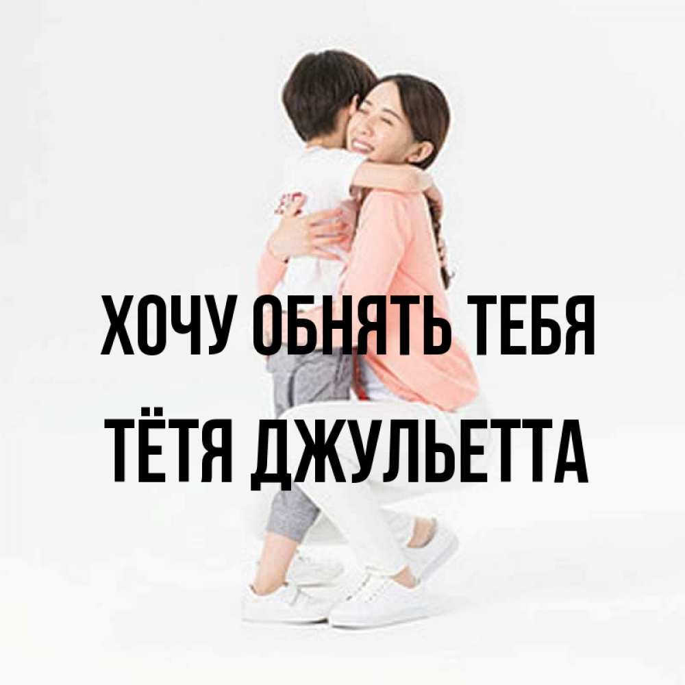 Открытка на каждый день с именем, Тётя-Джульетта Хочу обнять тебя соскучилась по сыну Прикольная открытка с пожеланием онлайн скачать бесплатно 
