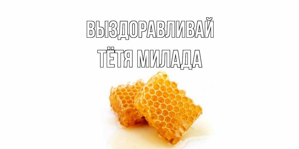 Открытка на каждый день с именем, Тётя-Милада Выздоравливай скорейшего выздоровления для знакомых Прикольная открытка с пожеланием онлайн скачать бесплатно 