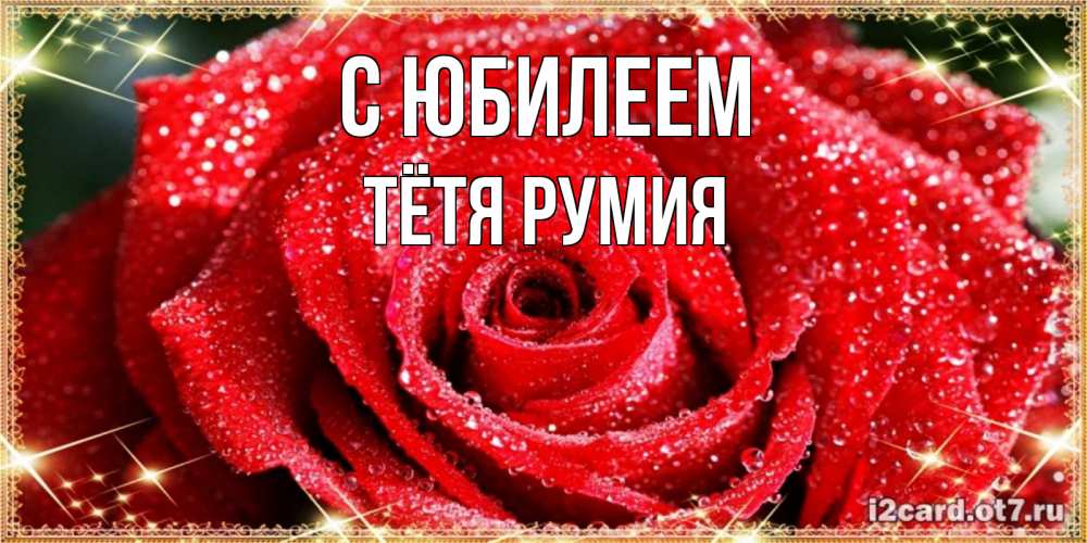 Открытка на каждый день с именем, Тётя-Румия С юбилеем роса и роза. открытка с красивой розой Прикольная открытка с пожеланием онлайн скачать бесплатно 