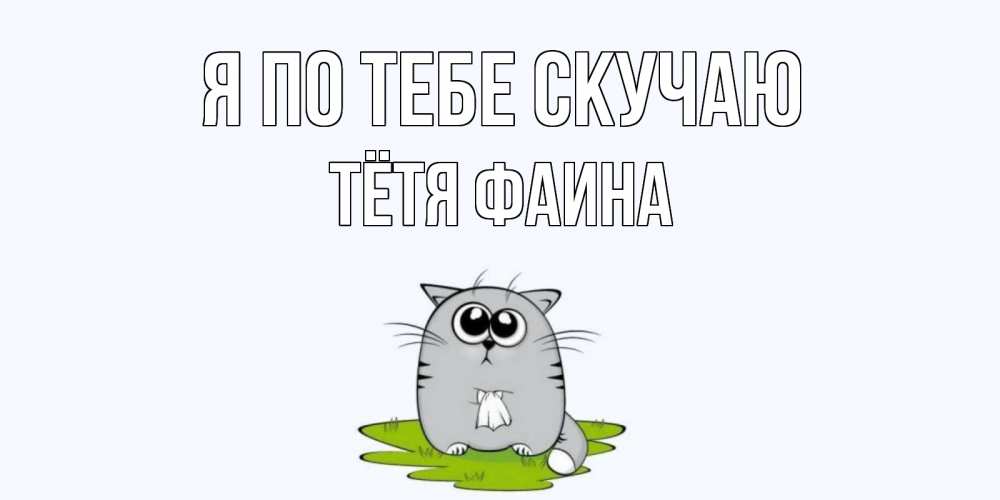 Открытка на каждый день с именем, Тётя-Фаина Я по тебе скучаю открытки с котиками я по тебе скучаю с именем Прикольная открытка с пожеланием онлайн скачать бесплатно 