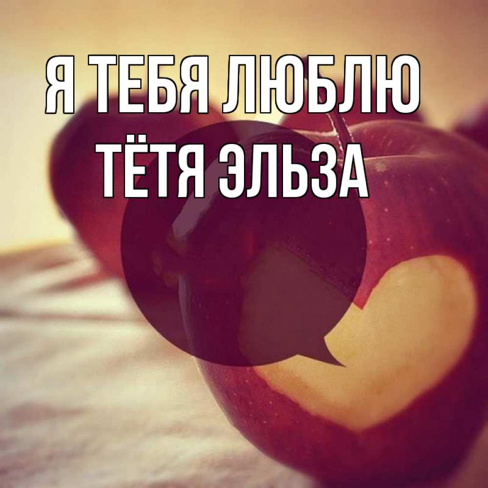 Открытка на каждый день с именем, Тётя-Эльза Я тебя люблю вырезалки из яблок Прикольная открытка с пожеланием онлайн скачать бесплатно 