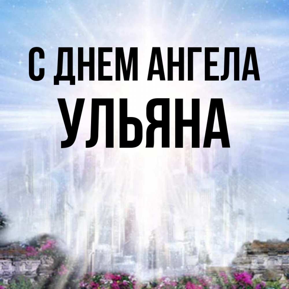 Открытка на каждый день с именем, Ульяна С днем ангела небесный свет Прикольная открытка с пожеланием онлайн скачать бесплатно 