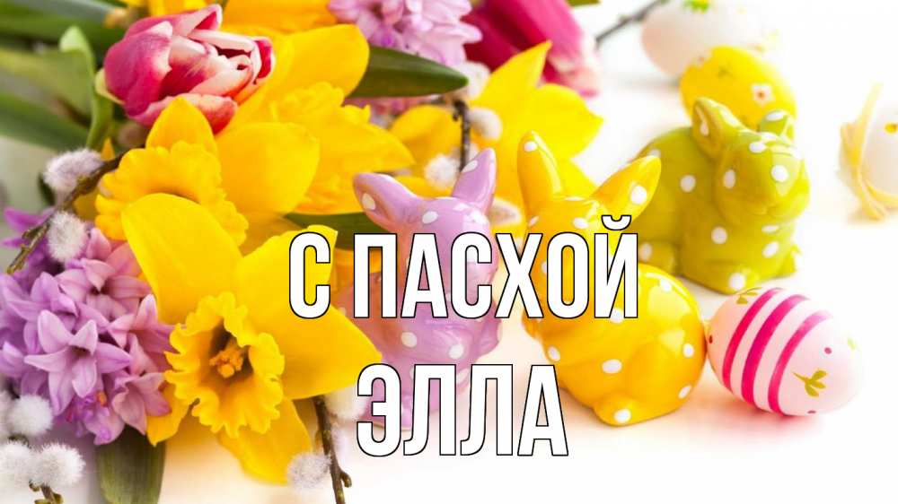 Открытка на каждый день с именем, Элла С пасхой цветы, пасха Прикольная открытка с пожеланием онлайн скачать бесплатно 
