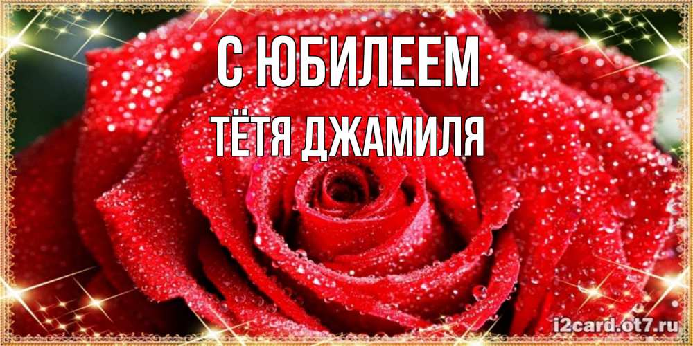 Открытка на каждый день с именем, Тётя-Джамиля С юбилеем роса и роза. открытка с красивой розой Прикольная открытка с пожеланием онлайн скачать бесплатно 