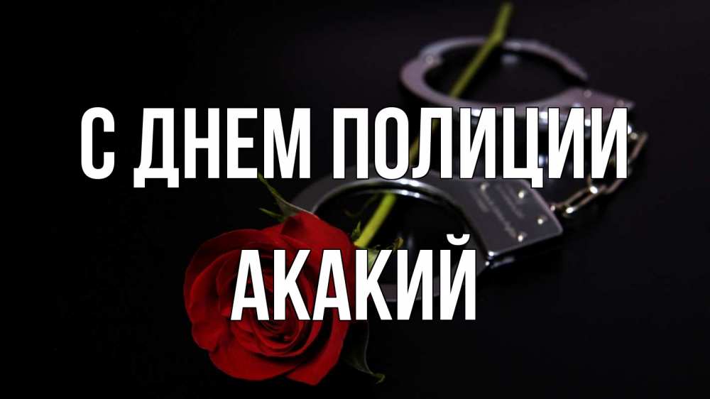 Открытка на каждый день с именем, Акакий С днем полиции роза и наручники Прикольная открытка с пожеланием онлайн скачать бесплатно 