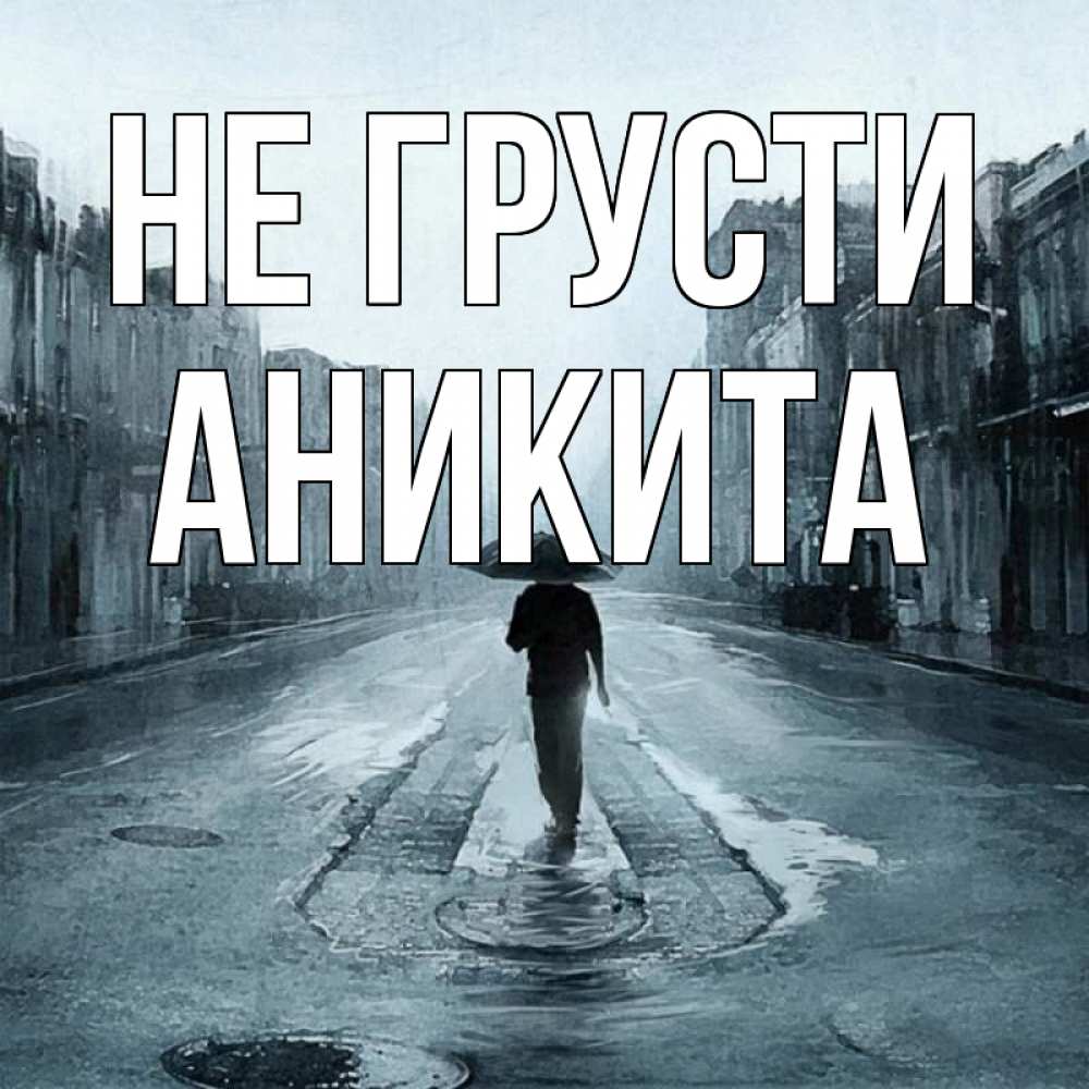 Открытка на каждый день с именем, Аникита Не грусти опустевшая улица Прикольная открытка с пожеланием онлайн скачать бесплатно 