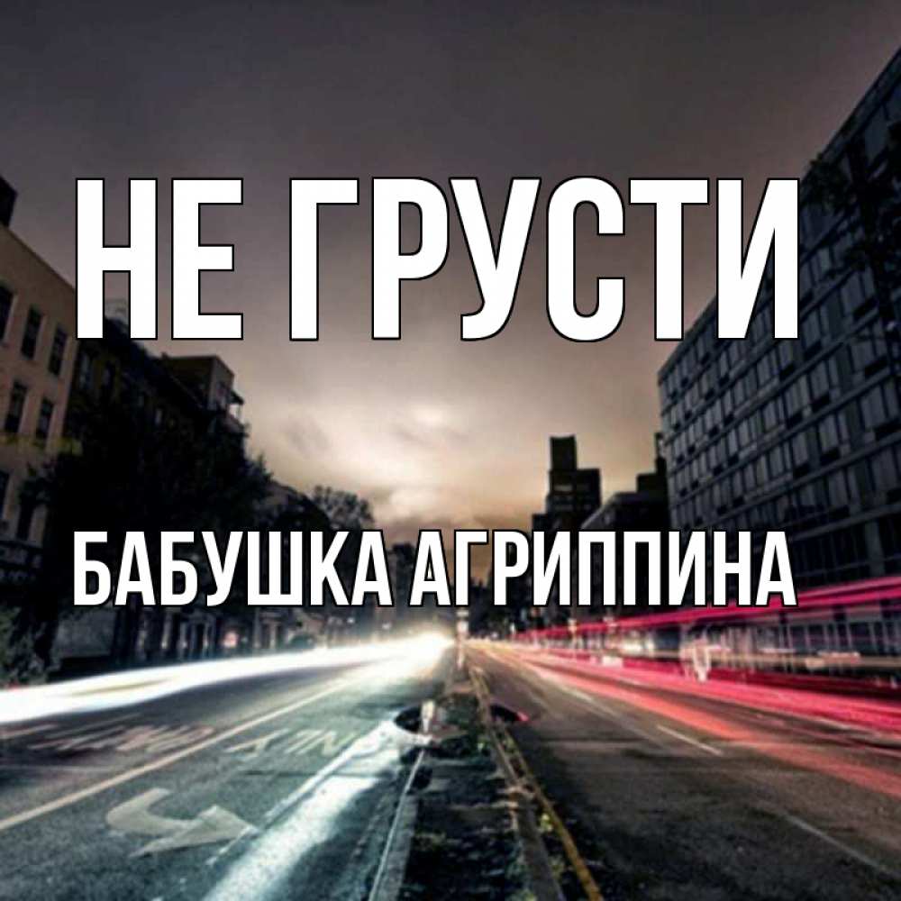 Открытка на каждый день с именем, Бабушка-Агриппина Не грусти съемка ночью Прикольная открытка с пожеланием онлайн скачать бесплатно 