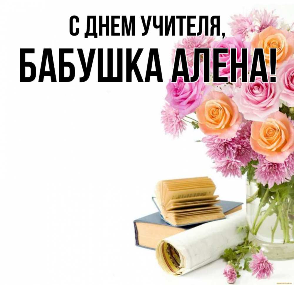 Открытка на каждый день с именем, Бабушка-Алена С днем учителя цветы Прикольная открытка с пожеланием онлайн скачать бесплатно 