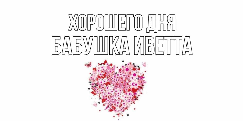 Открытка на каждый день с именем, Бабушка-Иветта Хорошего дня открытка на каждый день для любимой Прикольная открытка с пожеланием онлайн скачать бесплатно 