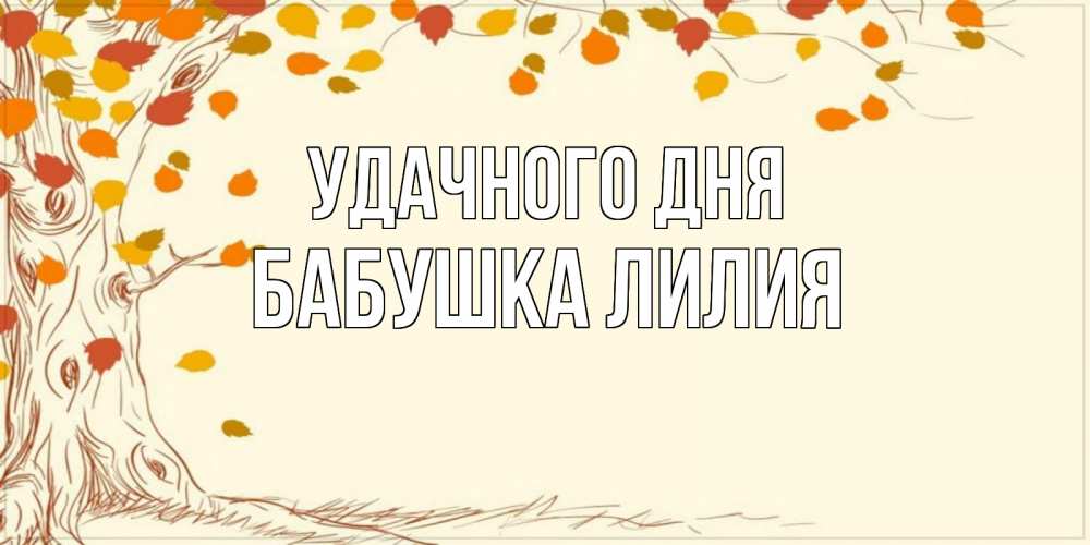 Открытка на каждый день с именем, Бабушка-Лилия Удачного дня осенний листопад Прикольная открытка с пожеланием онлайн скачать бесплатно 