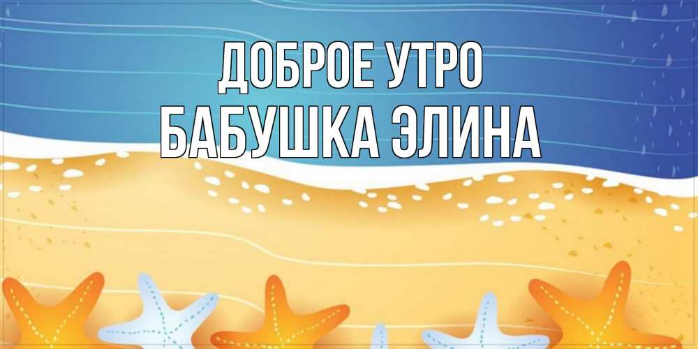 Открытка на каждый день с именем, Бабушка-Элина Доброе утро красивая морская тема Прикольная открытка с пожеланием онлайн скачать бесплатно 