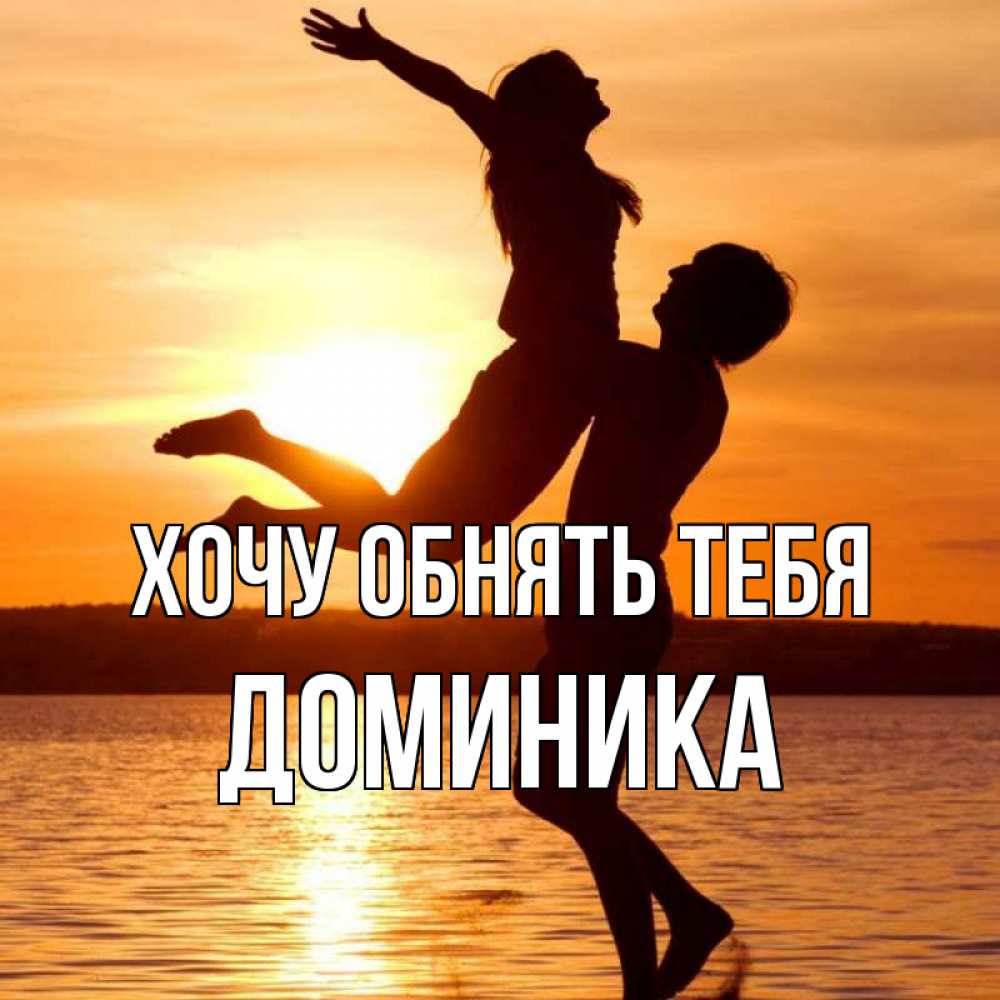 Открытка на каждый день с именем, Доминика Хочу обнять тебя парень поднимает девушку и она летит Прикольная открытка с пожеланием онлайн скачать бесплатно 
