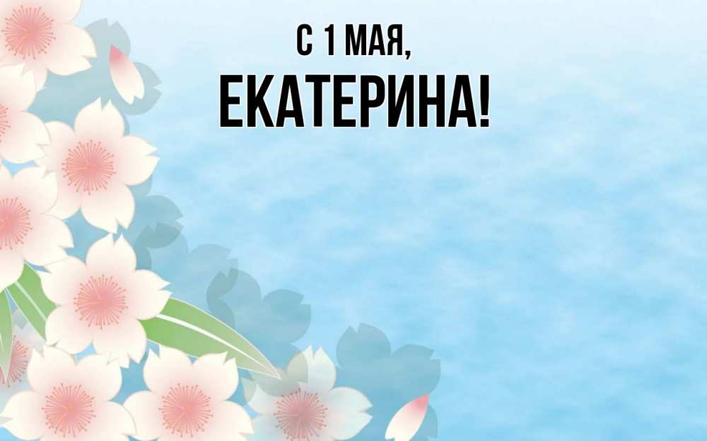 Открытка на каждый день с именем, Екатерина С 1 мая С 1 мая 1 Прикольная открытка с пожеланием онлайн скачать бесплатно 