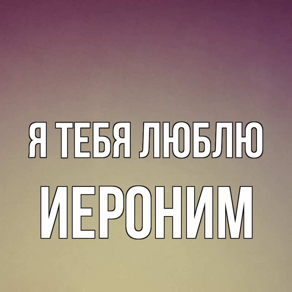 Открытка на каждый день с именем, Иероним Я тебя люблю для любимой Прикольная открытка с пожеланием онлайн скачать бесплатно 