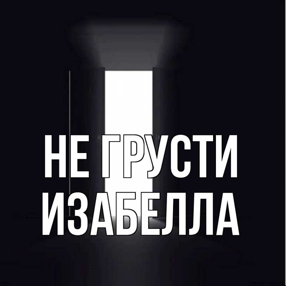 Открытка на каждый день с именем, Изабелла Не грусти открытая дверь Прикольная открытка с пожеланием онлайн скачать бесплатно 