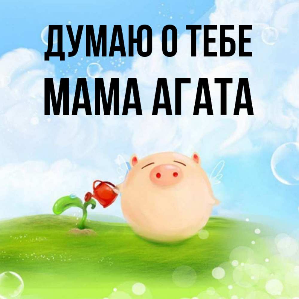 Открытка на каждый день с именем, Мама-Агата Думаю о тебе позитивная свинюшка Прикольная открытка с пожеланием онлайн скачать бесплатно 