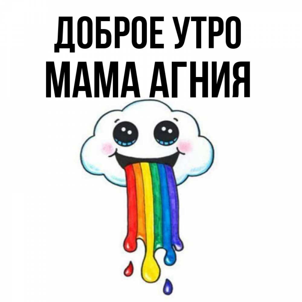 Открытка на каждый день с именем, Мама-Агния Доброе утро утречко Прикольная открытка с пожеланием онлайн скачать бесплатно 